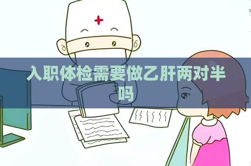 入職體檢需要做乙肝兩對半嗎