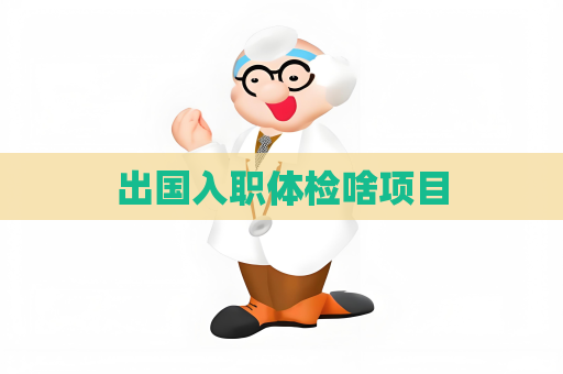 出國(guó)入職體檢啥項(xiàng)目