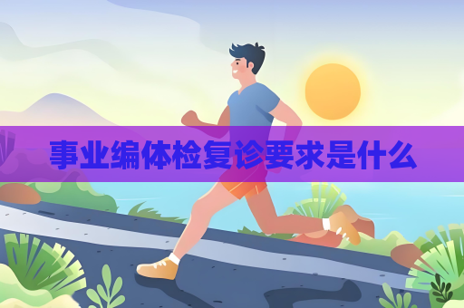 事業編體檢復診要求是什么