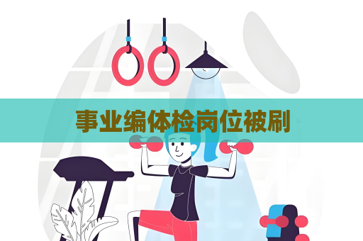 事業編體檢崗位被刷