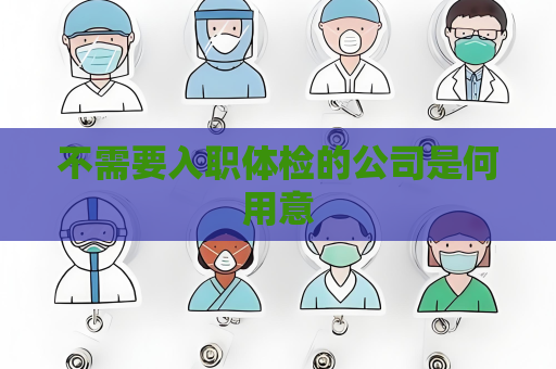 不需要入職體檢的公司是何用意