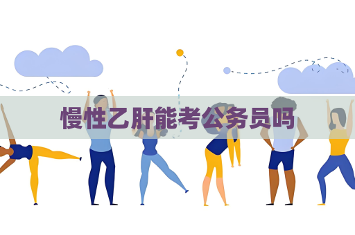 慢性乙肝能考公務(wù)員嗎