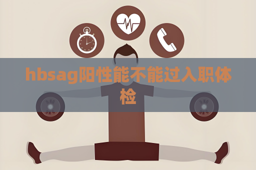 hbsag陽性能不能過入職體檢