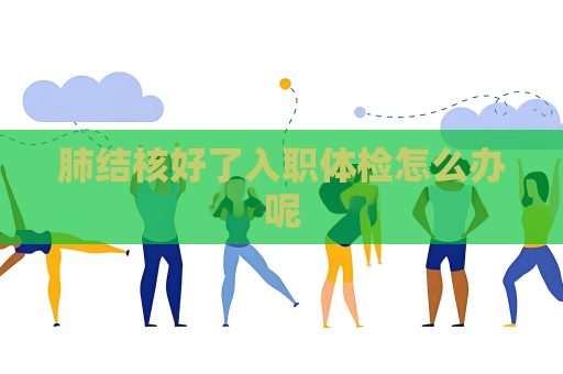 肺結核好了入職體檢怎么辦呢