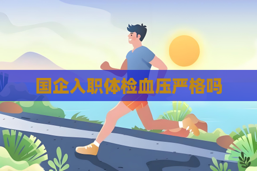 國企入職體檢血壓嚴格嗎