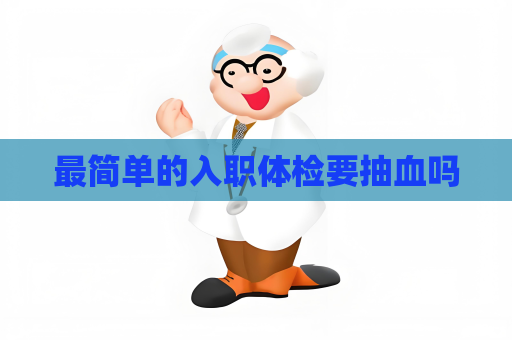 最簡單的入職體檢要抽血嗎