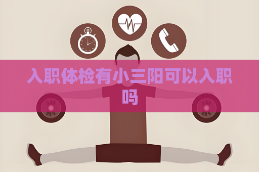 入職體檢有小三陽可以入職嗎