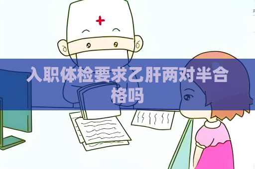 入職體檢要求乙肝兩對半合格嗎