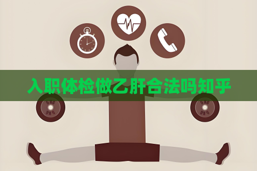 入職體檢做乙肝合法嗎知乎