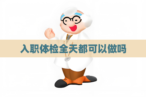 入職體檢全天都可以做嗎