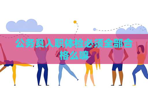 公務員入職體檢必須全部合格么嘛