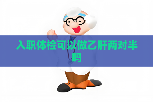 入職體檢可以做乙肝兩對半嗎