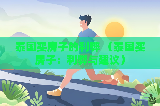 泰國買房子的利弊 （泰國買房子：利弊與建議）