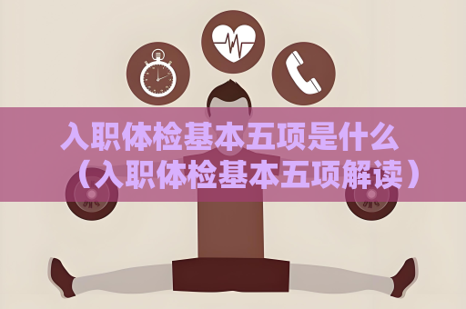 入職體檢基本五項是什么 （入職體檢基本五項解讀）