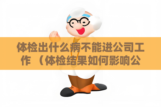 體檢出什么病不能進公司工作 （體檢結果如何影響公司工作）