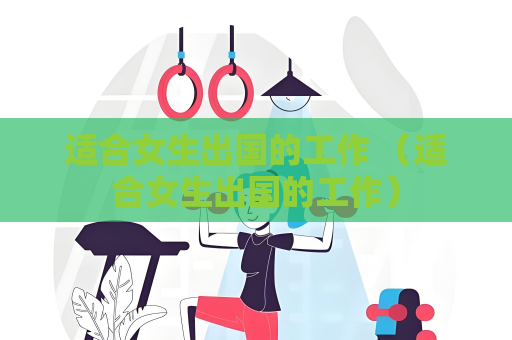 適合女生出國(guó)的工作 （適合女生出國(guó)的工作）