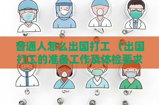 普通人怎么出國打工 （出國打工的準(zhǔn)備工作及體檢要求）
