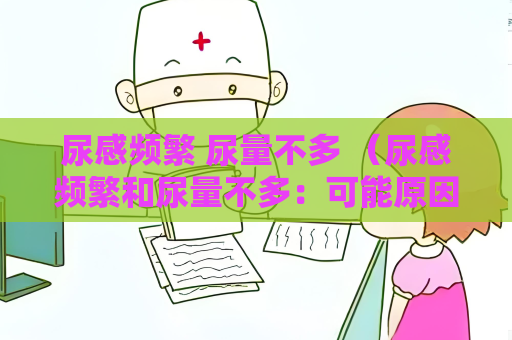 尿感頻繁 尿量不多 （尿感頻繁和尿量不多：可能原因和建議）