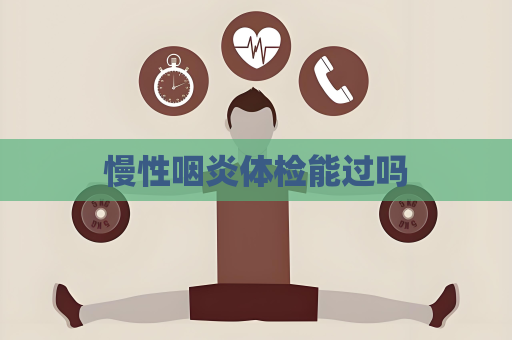 慢性咽炎體檢能過嗎