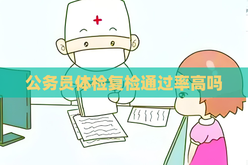 公務(wù)員體檢復(fù)檢通過率高嗎