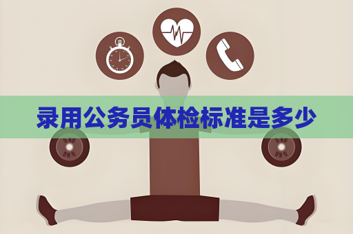 錄用公務(wù)員體檢標(biāo)準(zhǔn)是多少