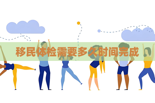 移民體檢需要多久時間完成