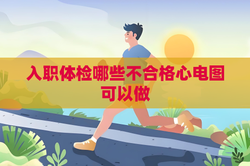 入職體檢哪些不合格心電圖可以做